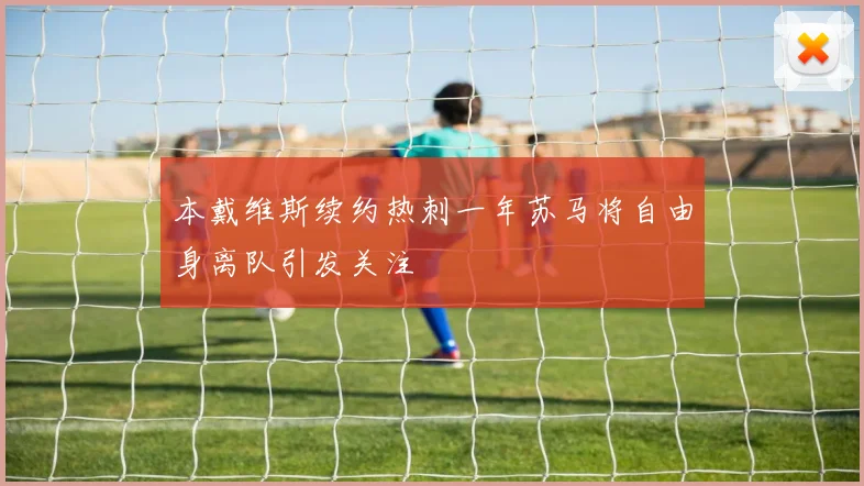 本戴维斯续约热刺一年苏马将自由身离队引发关注