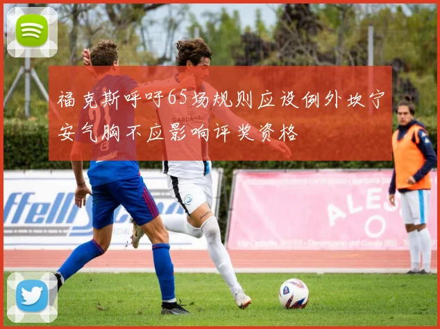 福克斯呼吁65场规则应设例外坎宁安气胸不应影响评奖资格
