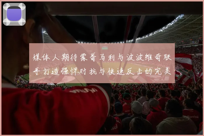 媒体人期待蒙哥马利与波波维奇联手打造强悍对抗与快速反击的完美结合