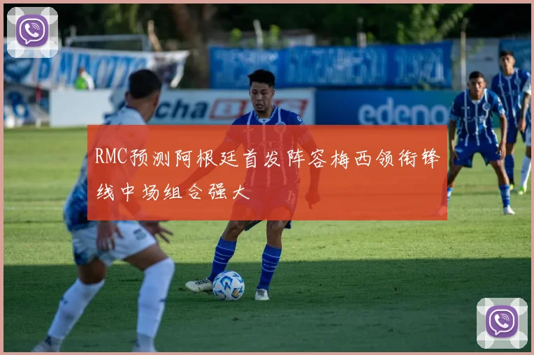 RMC预测阿根廷首发阵容梅西领衔锋线中场组合强大