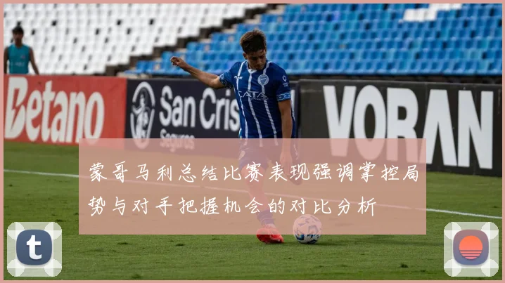 蒙哥马利总结比赛表现强调掌控局势与对手把握机会的对比分析