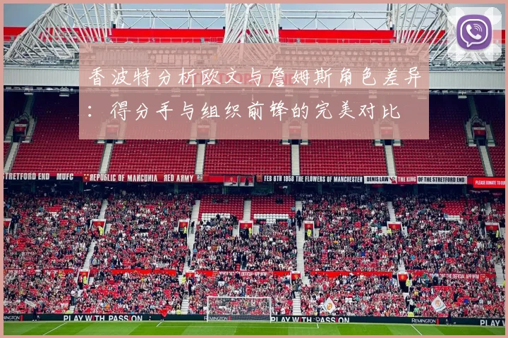 香波特分析欧文与詹姆斯角色差异：得分手与组织前锋的完美对比