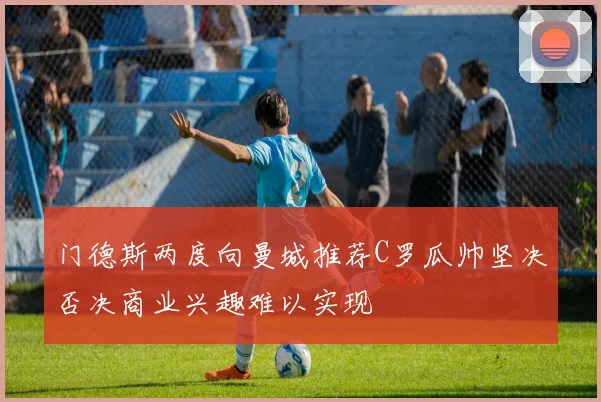 门德斯两度向曼城推荐C罗瓜帅坚决否决商业兴趣难以实现