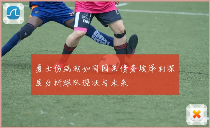 勇士伤病潮如同因果债务埃泽利深度分析球队现状与未来